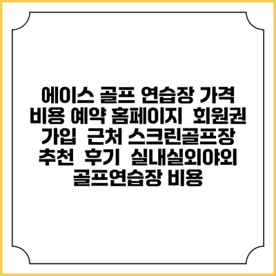 에이스 골프 연습장 가격 비용 예약 홈페이지 | 회원권 가입 | 근처 스크린골프장 추천 | 후기 | 실내실외야외 골프연습장 비용