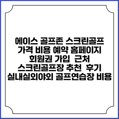 에이스 골프존 스크린골프 가격 비용 예약 홈페이지 | 회원권 가입 | 근처 스크린골프장 추천 | 후기 | 실내실외야외 골프연습장 비용