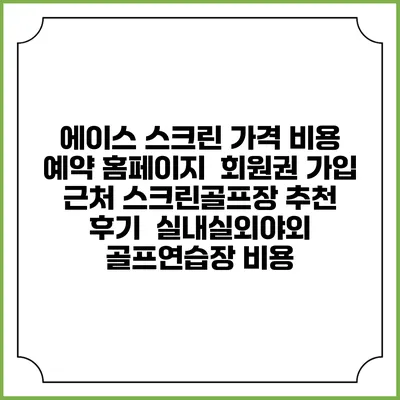 에이스 스크린 가격 비용 예약 홈페이지 | 회원권 가입 | 근처 스크린골프장 추천 | 후기 | 실내실외야외 골프연습장 비용