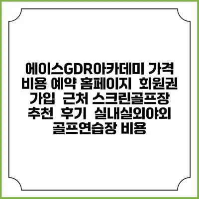 에이스GDR아카데미 가격 비용 예약 홈페이지 | 회원권 가입 | 근처 스크린골프장 추천 | 후기 | 실내실외야외 골프연습장 비용