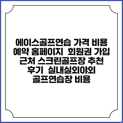 에이스골프연습 가격 비용 예약 홈페이지 | 회원권 가입 | 근처 스크린골프장 추천 | 후기 | 실내실외야외 골프연습장 비용