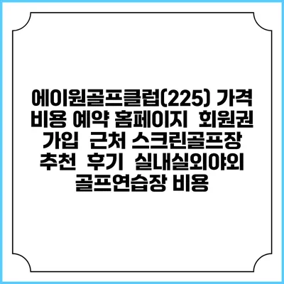 에이원골프클럽(225) 가격 비용 예약 홈페이지 | 회원권 가입 | 근처 스크린골프장 추천 | 후기 | 실내실외야외 골프연습장 비용