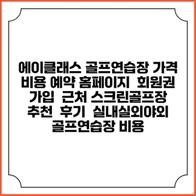 에이클래스 골프연습장 가격 비용 예약 홈페이지 | 회원권 가입 | 근처 스크린골프장 추천 | 후기 | 실내실외야외 골프연습장 비용