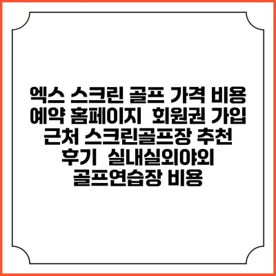 엑스 스크린 골프 가격 비용 예약 홈페이지 | 회원권 가입 | 근처 스크린골프장 추천 | 후기 | 실내실외야외 골프연습장 비용