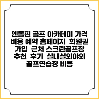 엔돌핀 골프 아카데미 가격 비용 예약 홈페이지 | 회원권 가입 | 근처 스크린골프장 추천 | 후기 | 실내실외야외 골프연습장 비용