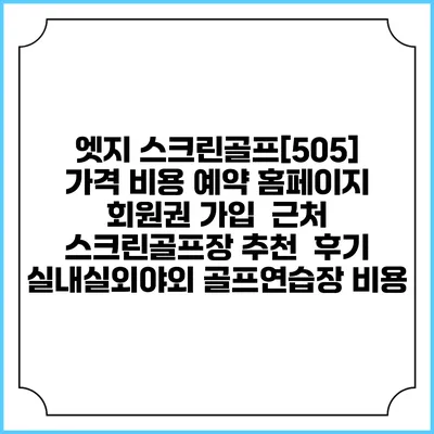 엣지 스크린골프[505] 가격 비용 예약 홈페이지 | 회원권 가입 | 근처 스크린골프장 추천 | 후기 | 실내실외야외 골프연습장 비용