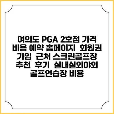 여의도 PGA 2호점 가격 비용 예약 홈페이지 | 회원권 가입 | 근처 스크린골프장 추천 | 후기 | 실내실외야외 골프연습장 비용