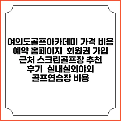 여의도골프아카데미 가격 비용 예약 홈페이지 | 회원권 가입 | 근처 스크린골프장 추천 | 후기 | 실내실외야외 골프연습장 비용
