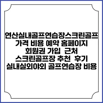 연산실내골프연습장스크린골프 가격 비용 예약 홈페이지 | 회원권 가입 | 근처 스크린골프장 추천 | 후기 | 실내실외야외 골프연습장 비용