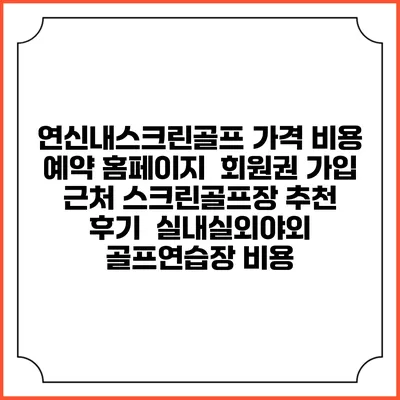 연신내스크린골프 가격 비용 예약 홈페이지 | 회원권 가입 | 근처 스크린골프장 추천 | 후기 | 실내실외야외 골프연습장 비용
