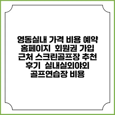 영동실내 가격 비용 예약 홈페이지 | 회원권 가입 | 근처 스크린골프장 추천 | 후기 | 실내실외야외 골프연습장 비용