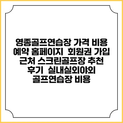 영종골프연습장 가격 비용 예약 홈페이지 | 회원권 가입 | 근처 스크린골프장 추천 | 후기 | 실내실외야외 골프연습장 비용