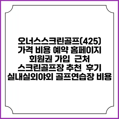 오너스스크린골프(425) 가격 비용 예약 홈페이지 | 회원권 가입 | 근처 스크린골프장 추천 | 후기 | 실내실외야외 골프연습장 비용