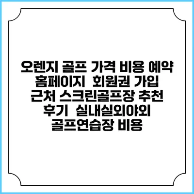 오렌지 골프 가격 비용 예약 홈페이지 | 회원권 가입 | 근처 스크린골프장 추천 | 후기 | 실내실외야외 골프연습장 비용