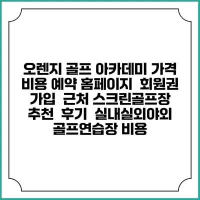 오렌지 골프 아카데미 가격 비용 예약 홈페이지 | 회원권 가입 | 근처 스크린골프장 추천 | 후기 | 실내실외야외 골프연습장 비용