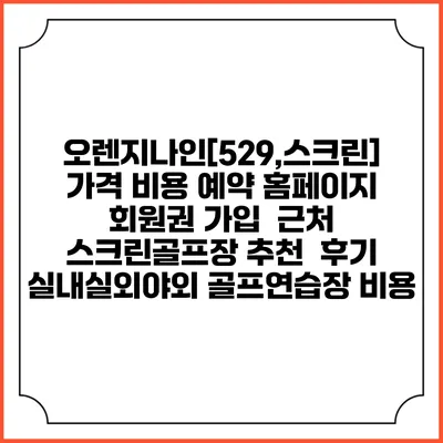 오렌지나인[529,스크린] 가격 비용 예약 홈페이지 | 회원권 가입 | 근처 스크린골프장 추천 | 후기 | 실내실외야외 골프연습장 비용