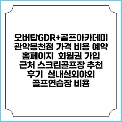 오버탑GDR+골프아카데미 관악봉천점 가격 비용 예약 홈페이지 | 회원권 가입 | 근처 스크린골프장 추천 | 후기 | 실내실외야외 골프연습장 비용