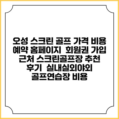 오성 스크린 골프 가격 비용 예약 홈페이지 | 회원권 가입 | 근처 스크린골프장 추천 | 후기 | 실내실외야외 골프연습장 비용