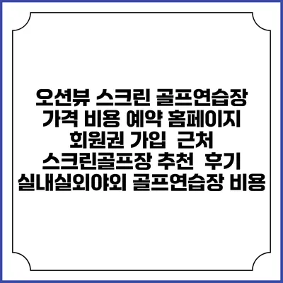 오션뷰 스크린 골프연습장 가격 비용 예약 홈페이지 | 회원권 가입 | 근처 스크린골프장 추천 | 후기 | 실내실외야외 골프연습장 비용