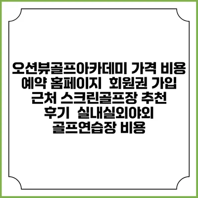 오션뷰골프아카데미 가격 비용 예약 홈페이지 | 회원권 가입 | 근처 스크린골프장 추천 | 후기 | 실내실외야외 골프연습장 비용