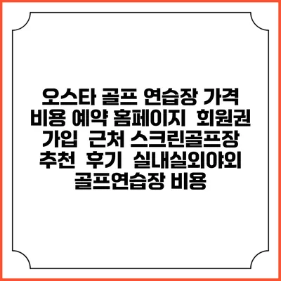 오스타 골프 연습장 가격 비용 예약 홈페이지 | 회원권 가입 | 근처 스크린골프장 추천 | 후기 | 실내실외야외 골프연습장 비용