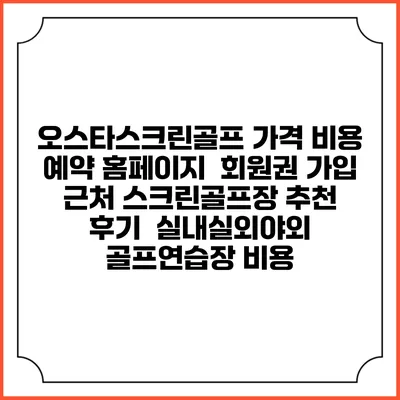 오스타스크린골프 가격 비용 예약 홈페이지 | 회원권 가입 | 근처 스크린골프장 추천 | 후기 | 실내실외야외 골프연습장 비용