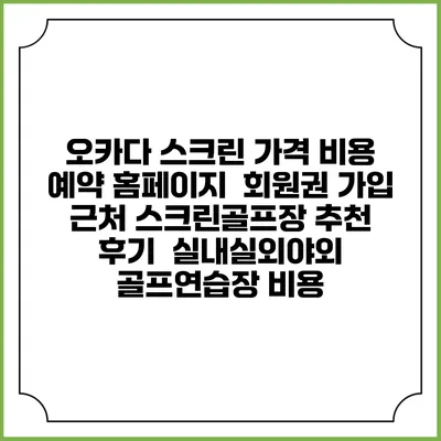 오카다 스크린 가격 비용 예약 홈페이지 | 회원권 가입 | 근처 스크린골프장 추천 | 후기 | 실내실외야외 골프연습장 비용