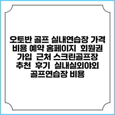 오토반 골프 실내연습장 가격 비용 예약 홈페이지 | 회원권 가입 | 근처 스크린골프장 추천 | 후기 | 실내실외야외 골프연습장 비용