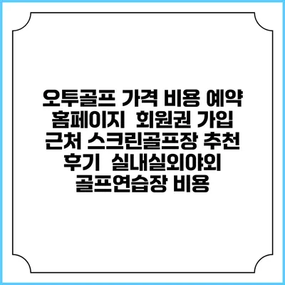 오투골프 가격 비용 예약 홈페이지 | 회원권 가입 | 근처 스크린골프장 추천 | 후기 | 실내실외야외 골프연습장 비용