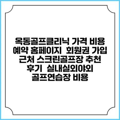 옥동골프클리닉 가격 비용 예약 홈페이지 | 회원권 가입 | 근처 스크린골프장 추천 | 후기 | 실내실외야외 골프연습장 비용