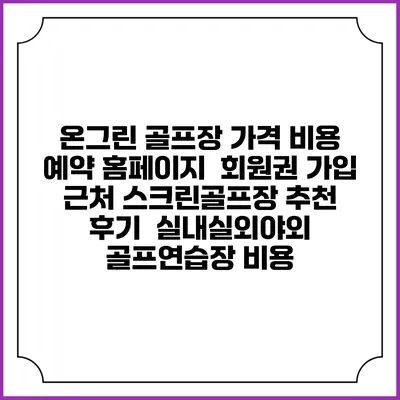 온그린 골프장 가격 비용 예약 홈페이지 | 회원권 가입 | 근처 스크린골프장 추천 | 후기 | 실내실외야외 골프연습장 비용
