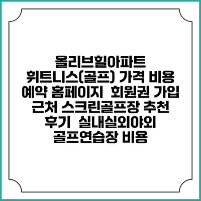올리브힐아파트 휘트니스(골프) 가격 비용 예약 홈페이지 | 회원권 가입 | 근처 스크린골프장 추천 | 후기 | 실내실외야외 골프연습장 비용