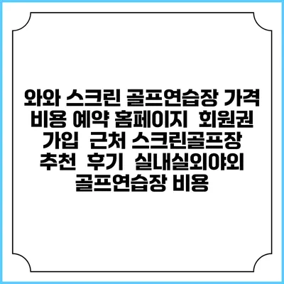 와와 스크린 골프연습장 가격 비용 예약 홈페이지 | 회원권 가입 | 근처 스크린골프장 추천 | 후기 | 실내실외야외 골프연습장 비용