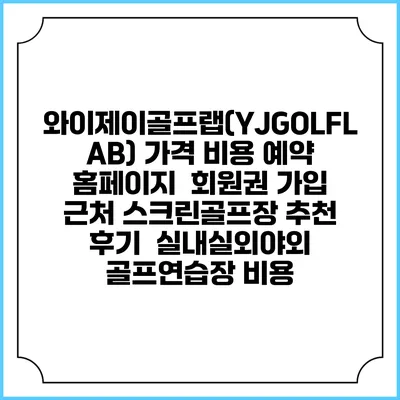 와이제이골프랩(YJGOLFLAB) 가격 비용 예약 홈페이지 | 회원권 가입 | 근처 스크린골프장 추천 | 후기 | 실내실외야외 골프연습장 비용
