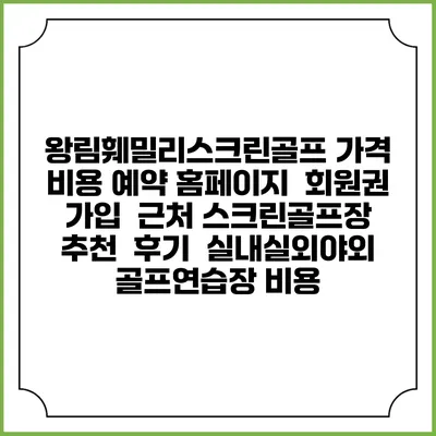 왕림훼밀리스크린골프 가격 비용 예약 홈페이지 | 회원권 가입 | 근처 스크린골프장 추천 | 후기 | 실내실외야외 골프연습장 비용