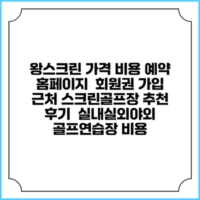 왕스크린 가격 비용 예약 홈페이지 | 회원권 가입 | 근처 스크린골프장 추천 | 후기 | 실내실외야외 골프연습장 비용