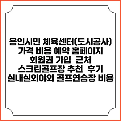 용인시민 체육센터(도시공사) 가격 비용 예약 홈페이지 | 회원권 가입 | 근처 스크린골프장 추천 | 후기 | 실내실외야외 골프연습장 비용