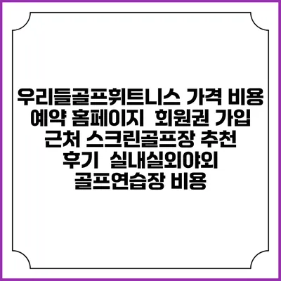 우리들골프휘트니스 가격 비용 예약 홈페이지 | 회원권 가입 | 근처 스크린골프장 추천 | 후기 | 실내실외야외 골프연습장 비용