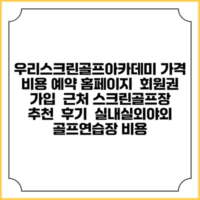 우리스크린골프아카데미 가격 비용 예약 홈페이지 | 회원권 가입 | 근처 스크린골프장 추천 | 후기 | 실내실외야외 골프연습장 비용