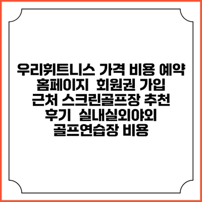 우리휘트니스 가격 비용 예약 홈페이지 | 회원권 가입 | 근처 스크린골프장 추천 | 후기 | 실내실외야외 골프연습장 비용