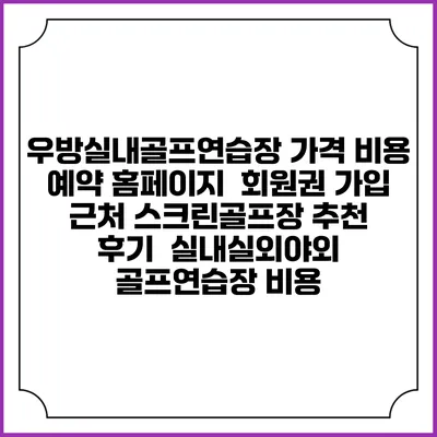 우방실내골프연습장 가격 비용 예약 홈페이지 | 회원권 가입 | 근처 스크린골프장 추천 | 후기 | 실내실외야외 골프연습장 비용