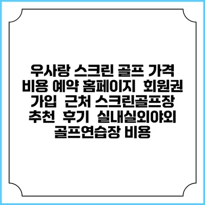 우사랑 스크린 골프 가격 비용 예약 홈페이지 | 회원권 가입 | 근처 스크린골프장 추천 | 후기 | 실내실외야외 골프연습장 비용