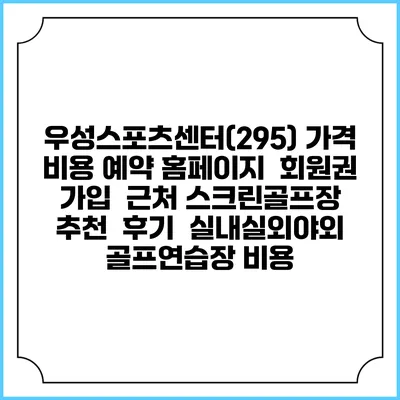 우성스포츠센터(295) 가격 비용 예약 홈페이지 | 회원권 가입 | 근처 스크린골프장 추천 | 후기 | 실내실외야외 골프연습장 비용