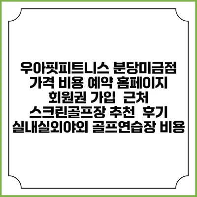 우아핏피트니스 분당미금점 가격 비용 예약 홈페이지 | 회원권 가입 | 근처 스크린골프장 추천 | 후기 | 실내실외야외 골프연습장 비용