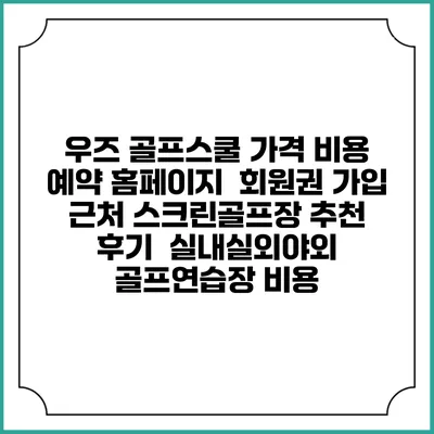 우즈 골프스쿨 가격 비용 예약 홈페이지 | 회원권 가입 | 근처 스크린골프장 추천 | 후기 | 실내실외야외 골프연습장 비용