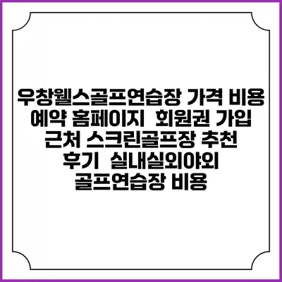 우창웰스골프연습장 가격 비용 예약 홈페이지 | 회원권 가입 | 근처 스크린골프장 추천 | 후기 | 실내실외야외 골프연습장 비용