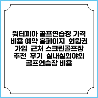 워터피아 골프연습장 가격 비용 예약 홈페이지 | 회원권 가입 | 근처 스크린골프장 추천 | 후기 | 실내실외야외 골프연습장 비용