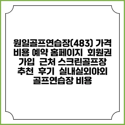 원일골프연습장(483) 가격 비용 예약 홈페이지 | 회원권 가입 | 근처 스크린골프장 추천 | 후기 | 실내실외야외 골프연습장 비용