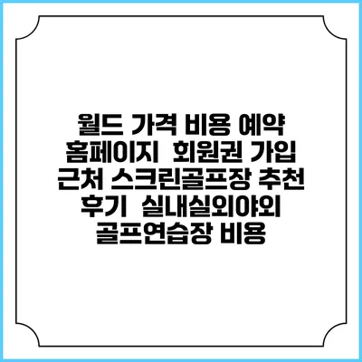월드 가격 비용 예약 홈페이지 | 회원권 가입 | 근처 스크린골프장 추천 | 후기 | 실내실외야외 골프연습장 비용