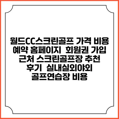 월드CC스크린골프 가격 비용 예약 홈페이지 | 회원권 가입 | 근처 스크린골프장 추천 | 후기 | 실내실외야외 골프연습장 비용